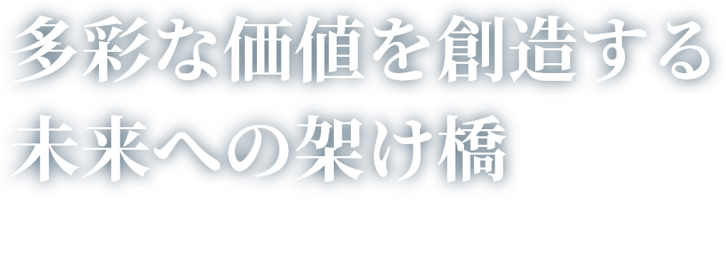 多彩な価値を創造する未来への架け橋